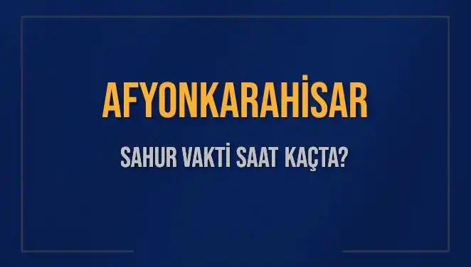 Afyonkarahisar'da Sahur Vakti Ne Zaman? Detaylar Burada!