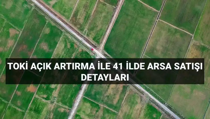 TOKİ 41 İlde 306 Arsa Satışı Gerçekleştiriyor: Ayrıntılar Burada!