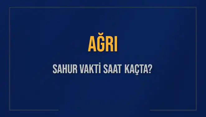 Ağrı'da Sahur Vakti Ne Zaman? 2025 Takvimiyle Tüm Detaylar