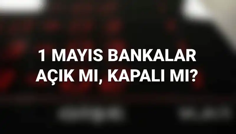1 Mayıs 2023'te Bankalar Açık mı? Çalışma Durumları ve Detaylar